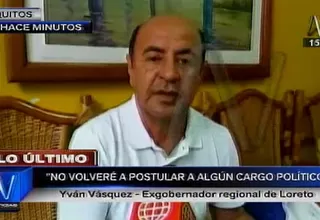 Yván Vásquez: No volveré a postular a algún cargo político