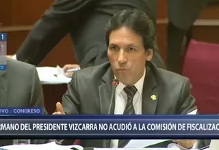 Hermano de presidente Vizcarra no acudió a sesión de Comisión de Fiscalización