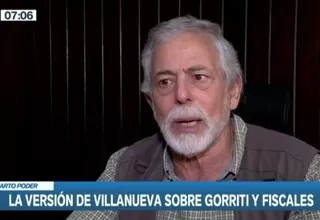 La versión de Villanueva sobre el periodista Gorriti y los fiscales